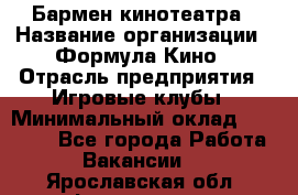 Бармен кинотеатра › Название организации ­ Формула Кино › Отрасль предприятия ­ Игровые клубы › Минимальный оклад ­ 25 000 - Все города Работа » Вакансии   . Ярославская обл.,Фоминское с.